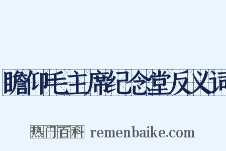 瞻仰毛主席纪念堂反义词是什么意思的图片